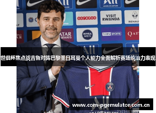 世俱杯焦点战吉鲁对阵巴黎圣日耳曼个人能力全面解析赛场统治力表现