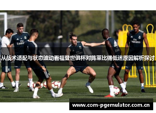 从战术适配与状态波动看福登世俱杯对阵莱比锡低迷原因解析探讨