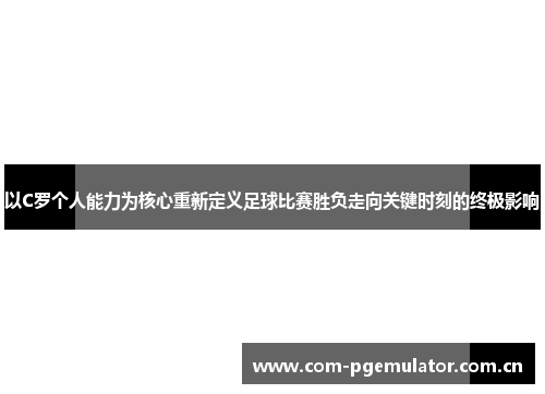 以C罗个人能力为核心重新定义足球比赛胜负走向关键时刻的终极影响 以C罗个人能力为核心重新定义足球比赛胜负走向关键时刻的终极影响