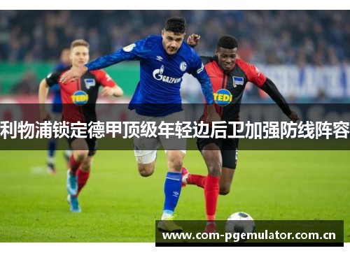 利物浦锁定德甲顶级年轻边后卫加强防线阵容